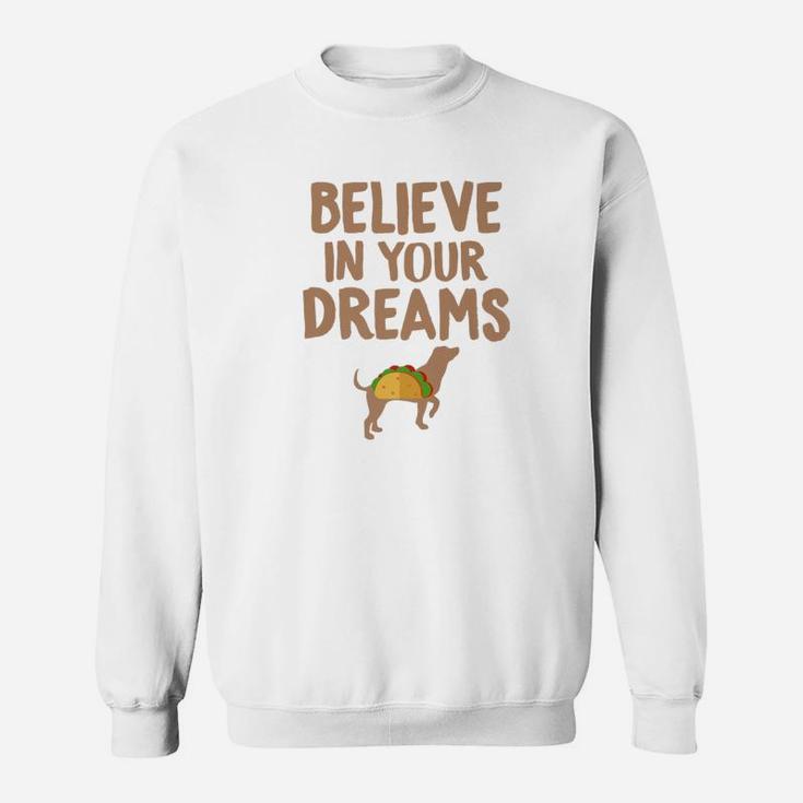 Taco s Believe In Your Dreams Funny Dog Taco Food s Sweat Shirt