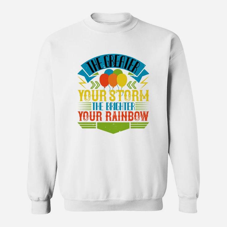 The Greater Your Storm The Brighter Your Rainbow Sweat Shirt