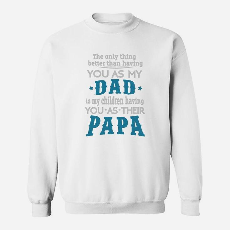 The Only Thing Better Than Having You As My Dad Is My Children Having You As Their Papa Sweat Shirt