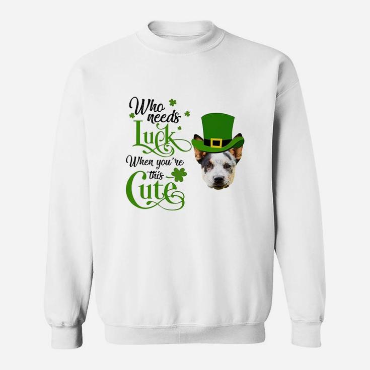 Who Needs Luck When You Are This Cute Funny Australian Cattle Dog St Patricks Day Dog Lovers Gift Sweat Shirt