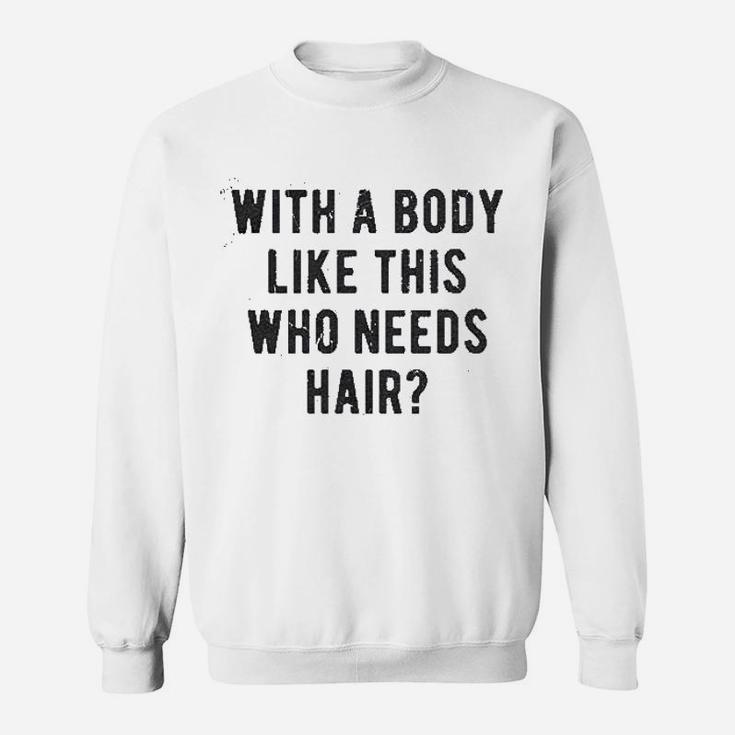 With A Body Like This Who Needs Hair Funny Balding Sweat Shirt