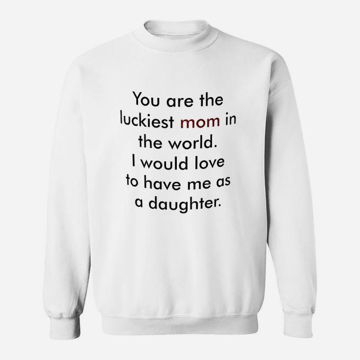 You Are The Luckiest Mom In The World Sweat Shirt