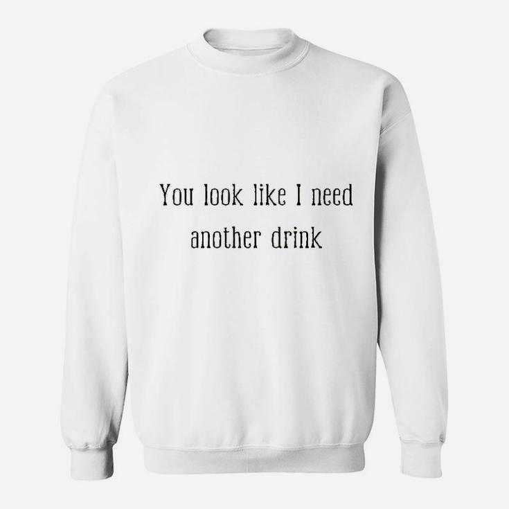 You Look Like I Need Another Drink Funny Drinking Sweatshirt