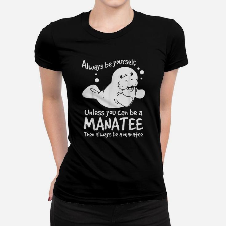 Always Be Yourself Unless You Can Be A Manatee Women T-shirt