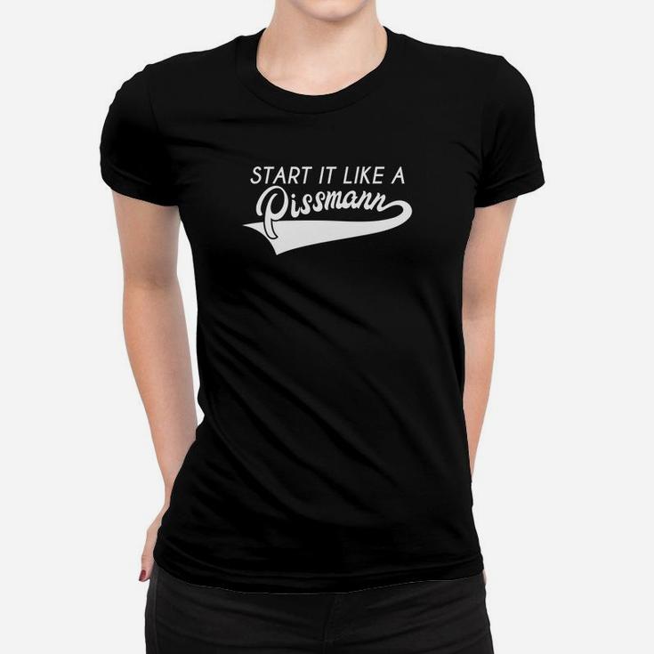 Beginnen Sie Es Wie Ein Pissmann- Frauen T-Shirt
