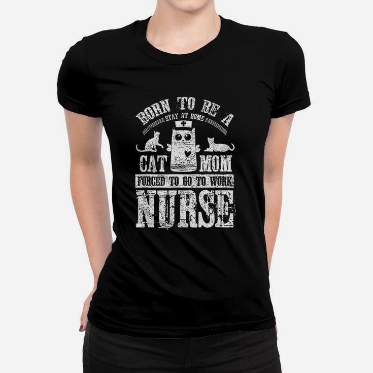 Born To Be A Stay At Home Cat Mom Forced To Work Nurse Ladies Tee