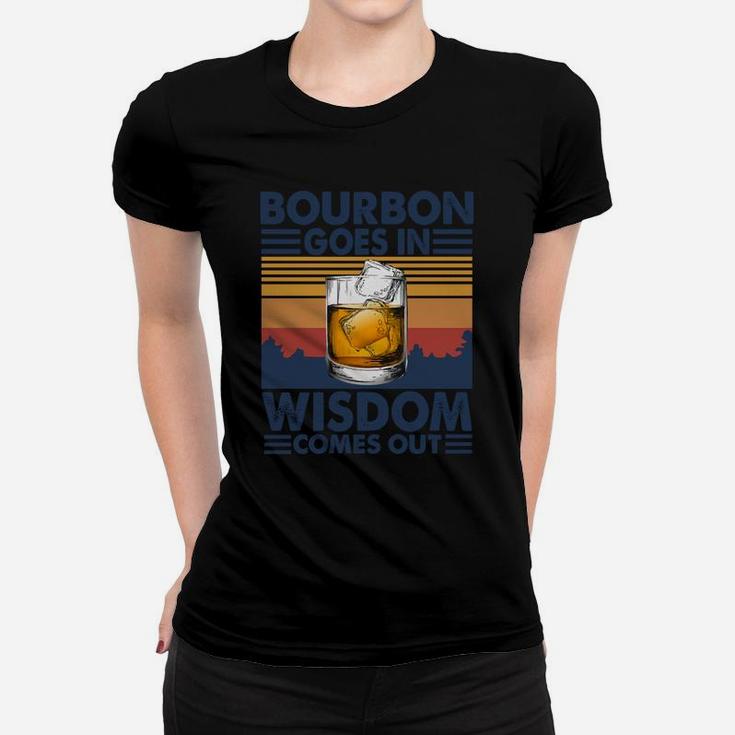 Bourbon Goes In Wisdom Comes Out Women T-shirt