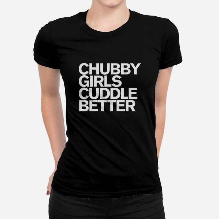 Chubby Girls Cuddle Better Funny Chubby Girls Women T-shirt