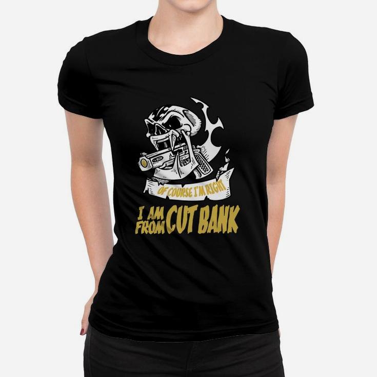 Cut Bank Of Course I Am Right I Am From Cut Bank - Teeforcutbank Ladies Tee