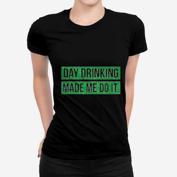 Day Drinking Made Me Do It Funny St Patricks Day Ladies Tee