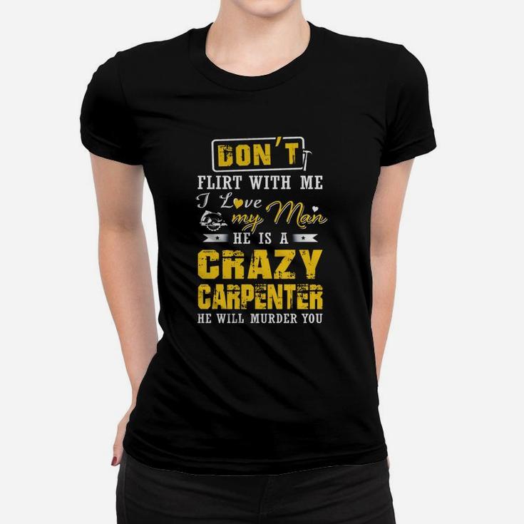 Don't Flirt With Me I Love My Man He Is A Crazy Carpenter He Will Murder You Ladies Tee