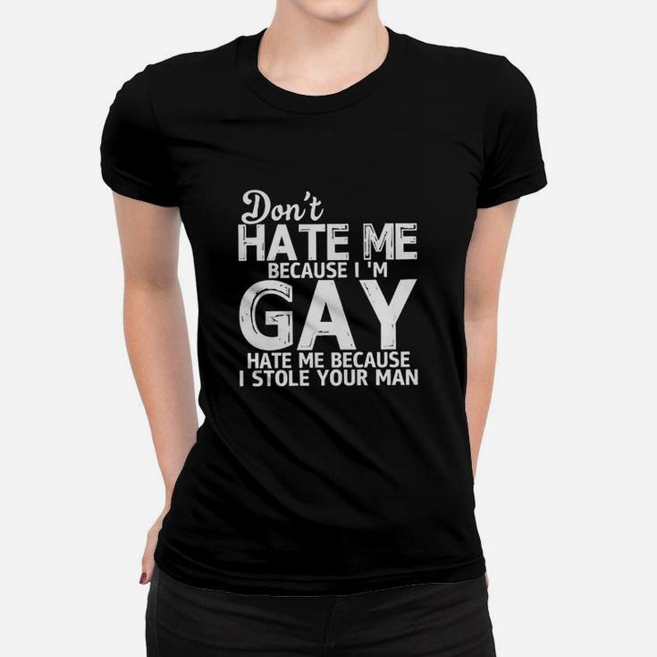Don't Hate Me Because I Am Gay Hate Me Because I Stole Your Man Ladies Tee