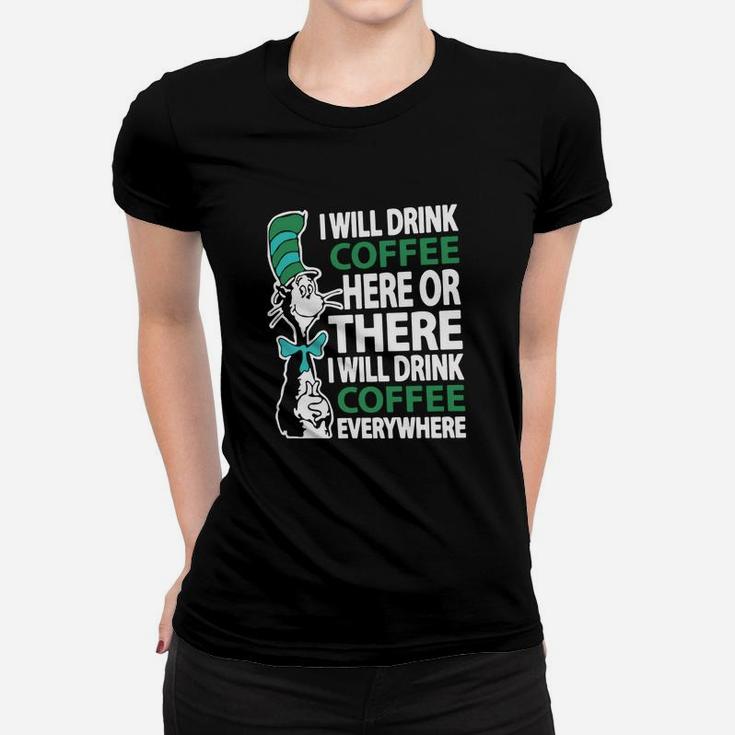 Dr Seuss I Will Drink Coffee Here Or There I Will Drink Coffee Everywhere Women T-shirt