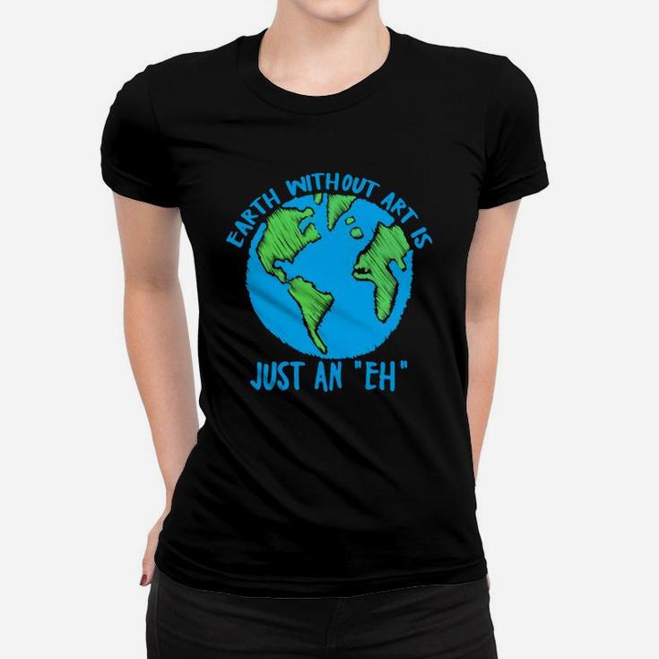 Earth Day Earth Without Art Is Just An Eh Women T-shirt