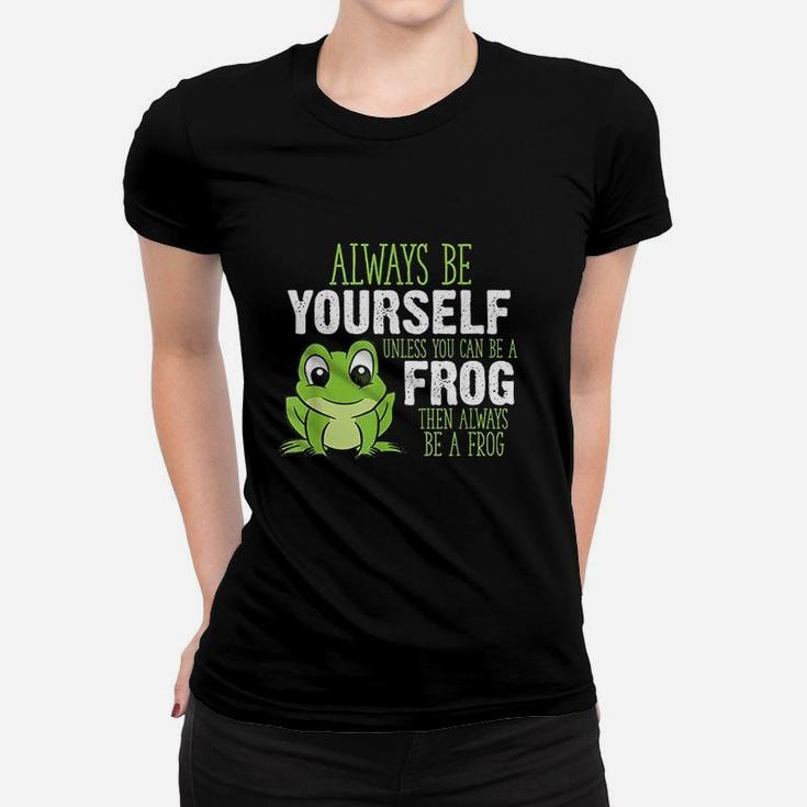 Frog Gifts Always Be Yourself Unless You Can Be A Frog Ladies Tee