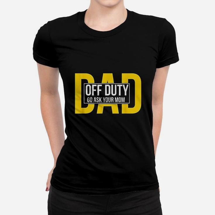 Funny Dad Quote Off Duty Go Ask Your Mom Fathers Gift Ladies Tee