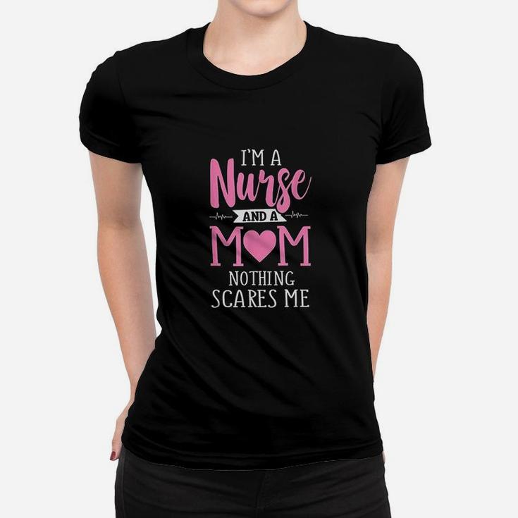 Funny I Am A Nurse And A Mom Nothing Scares Me Ladies Tee
