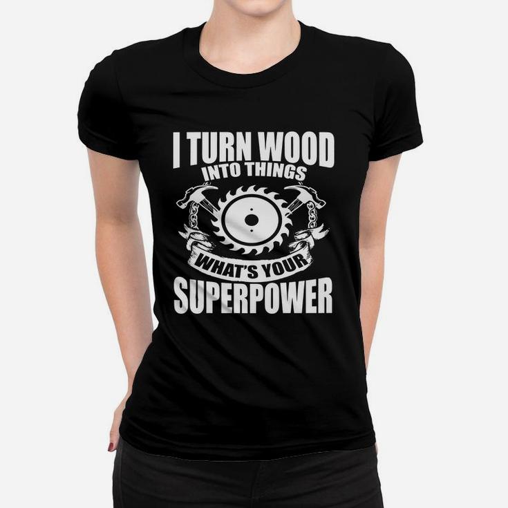 Funny Woodworking T-shirt - I Turn Wood Into Things Gift Tee Ladies Tee