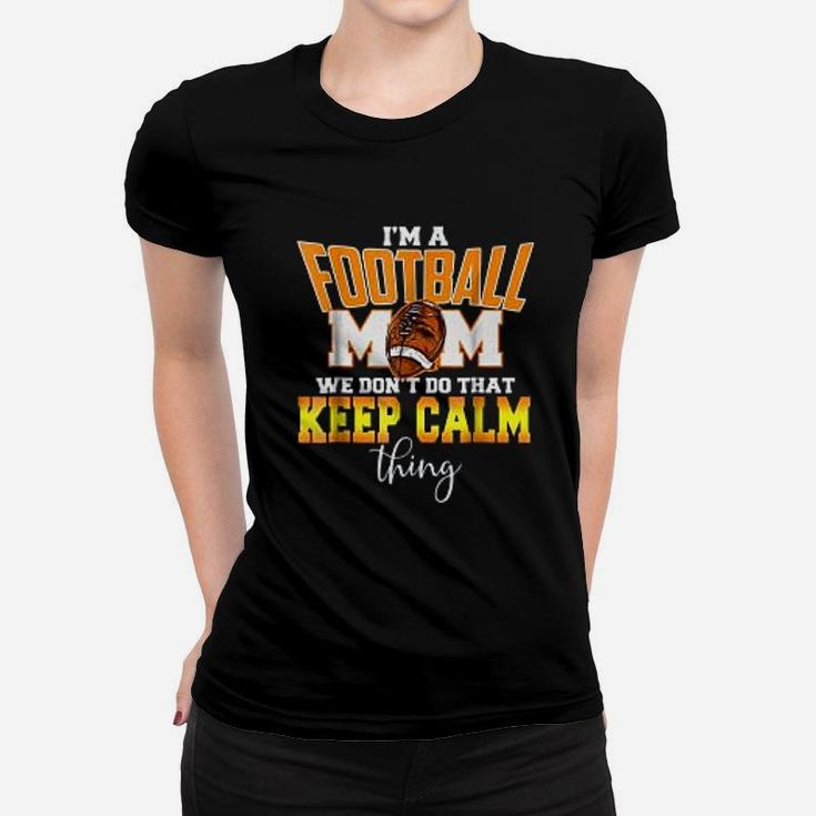 I Am A Football Mom We Dont Do That Calm Thing For Mothers Day Ladies Tee