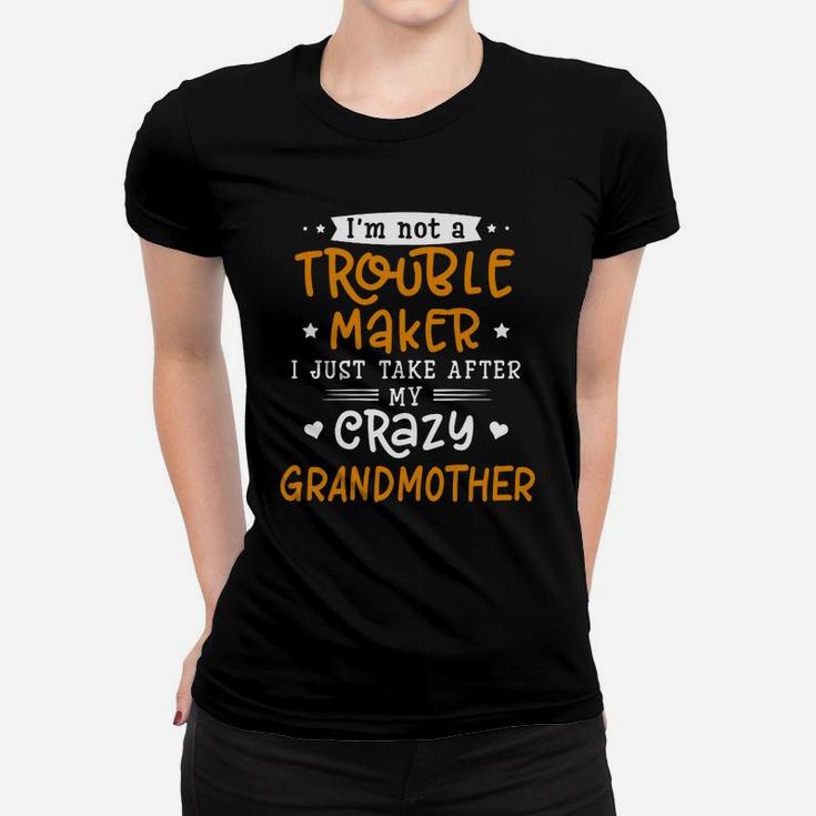 I Am Not A Trouble Maker I Just Take After My Crazy Grandmother Funny Saying Family Gift Ladies Tee