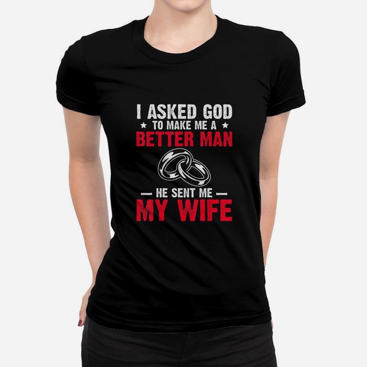 I Ask God To Make Me Better Man He Sent Me My Wife Women T-shirt