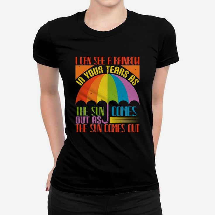 I Can See A Rainbow In Your Tears As The Sun Comes Out As The Sun Comes Out Ladies Tee
