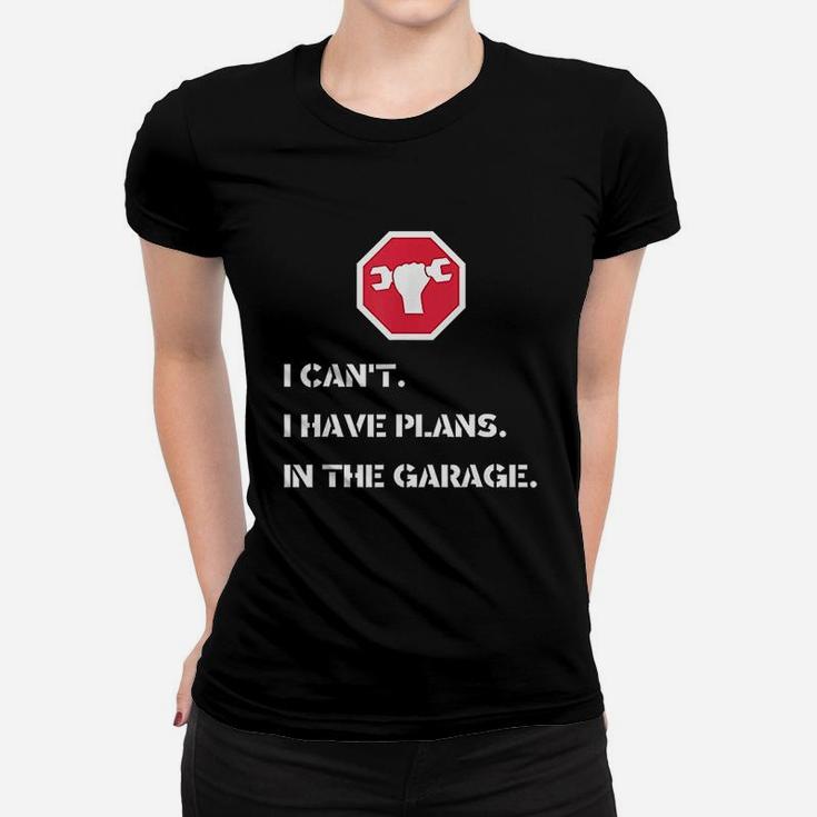 I Cant I Have Plans In The Garage Car Mechanic Ladies Tee