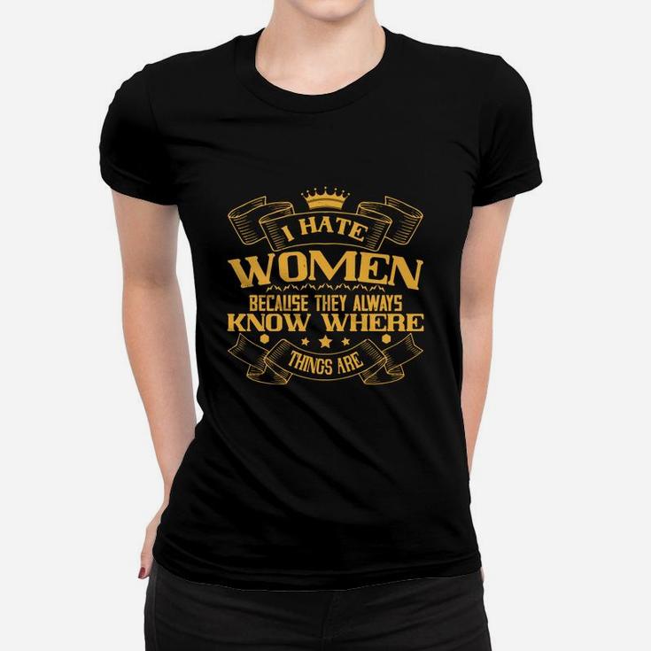 I Hate Women Because They Always Know Where Things Are Ladies Tee