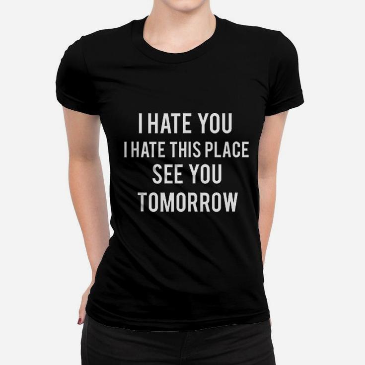 I Hate You I Hate This Place See You Tomorrowo Women T-shirt