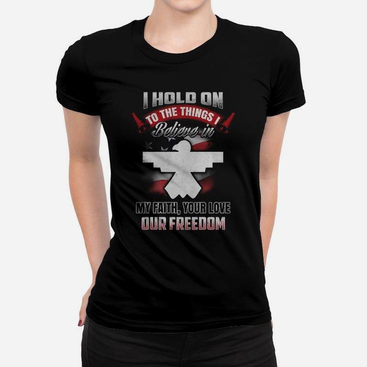 I Hold On To The Things Believe In My Faith Your Love Our Freedom Women T-shirt