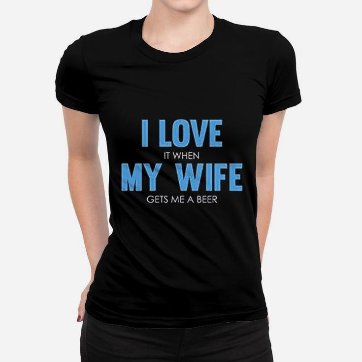 I Love It When My Wife Gets Me A Beer Funny Full Women T-shirt