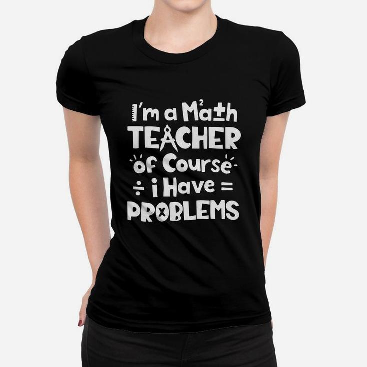 I m A Math Teacher Of Course I Have Problems Ladies Tee