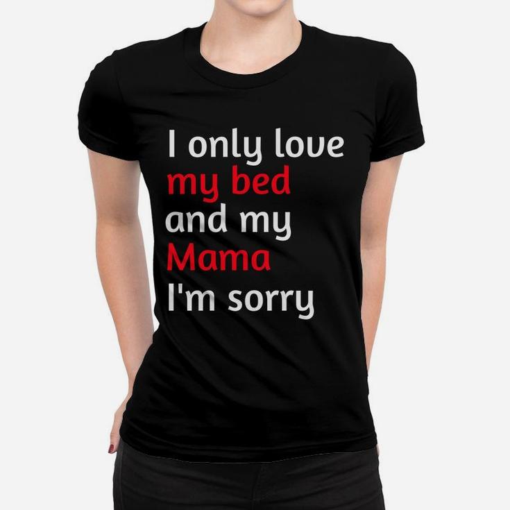 I Only Love My Bed And My Mama Im Sorry 2 Ladies Tee