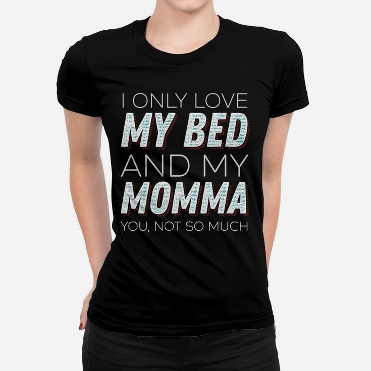 I Only Love My Bed And My Momma You Not So Much Funny Ladies Tee