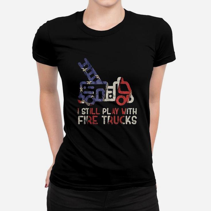 I Still Play With Fire Trucks Funny Firefighter Fireman Ladies Tee