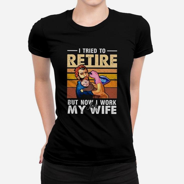 I Tried To Retire But Now I Work For My Wife Funny Husband Ladies Tee