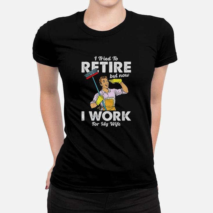 I Tried To Retire But Now I Work For My Wife Funny Husband Ladies Tee