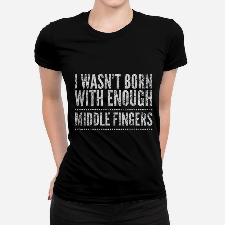 I Wasnt Born With Enough Middle Fingers Funny Ladies Tee
