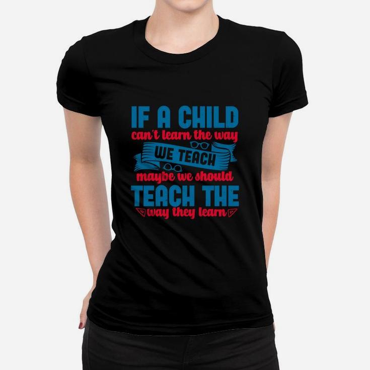 If A Child Can’t Learn The Way We Teach Maybe We Should Teach The Way They Learn Ladies Tee