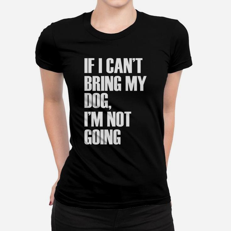 If I Cant Bring My Dog Im Not Going Funny Quote Ladies Tee