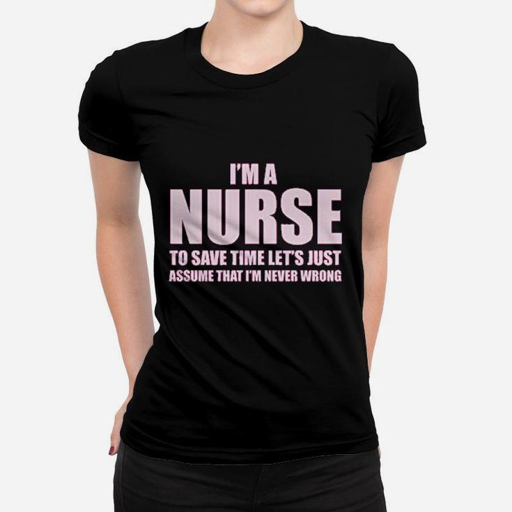 Im A Nurse To Save Time Just Assume Im Never Wrong Nurses Gift Ladies Tee