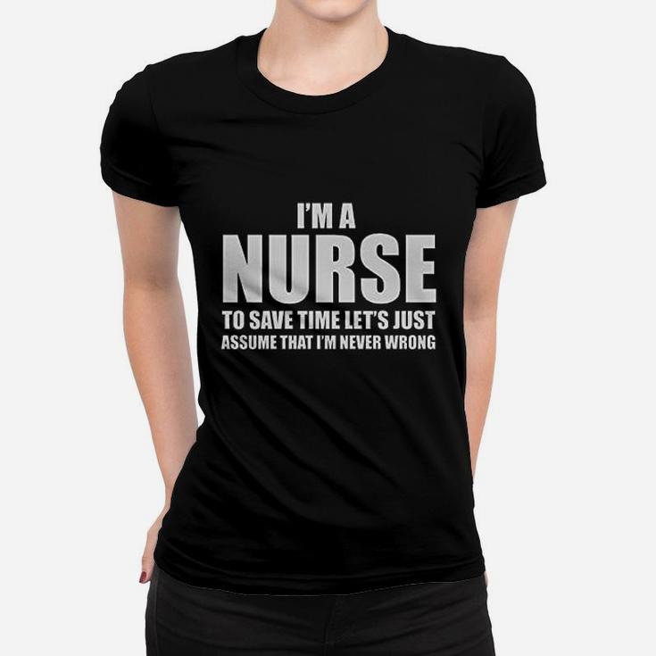 Im A Nurse To Save Time Just Assume Im Never Wrong Nurses Gift Women Ladies Tee