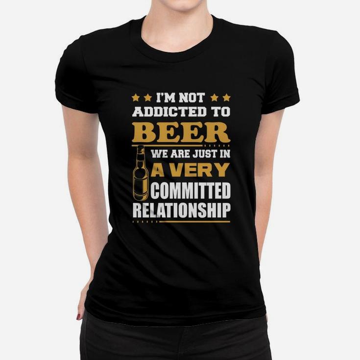 Im Not Addicted To Beer We Are Just In A Very Committed Relationship T-shirts Women T-shirt
