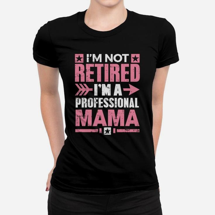 Im Not Retired Im A Professional Mama Retirement Ladies Tee