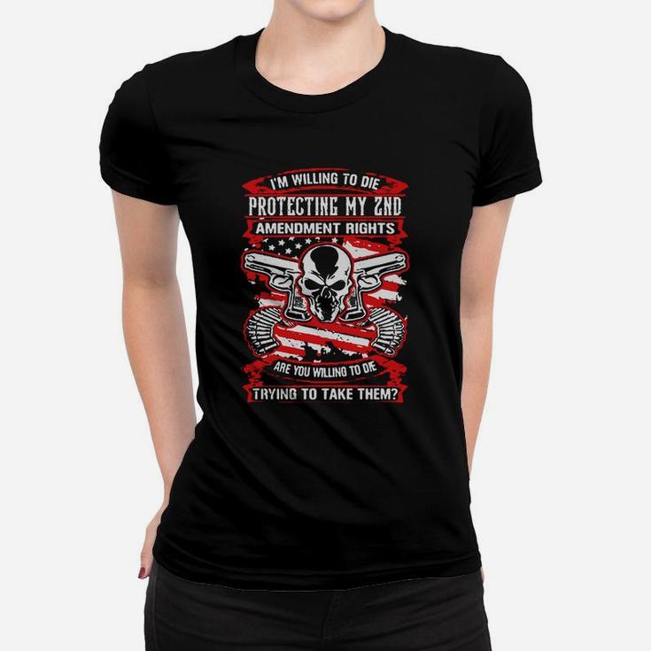 I’m Willing To Die Protecting My 2nd Amendment Rights Are You Willing To Die Women T-shirt