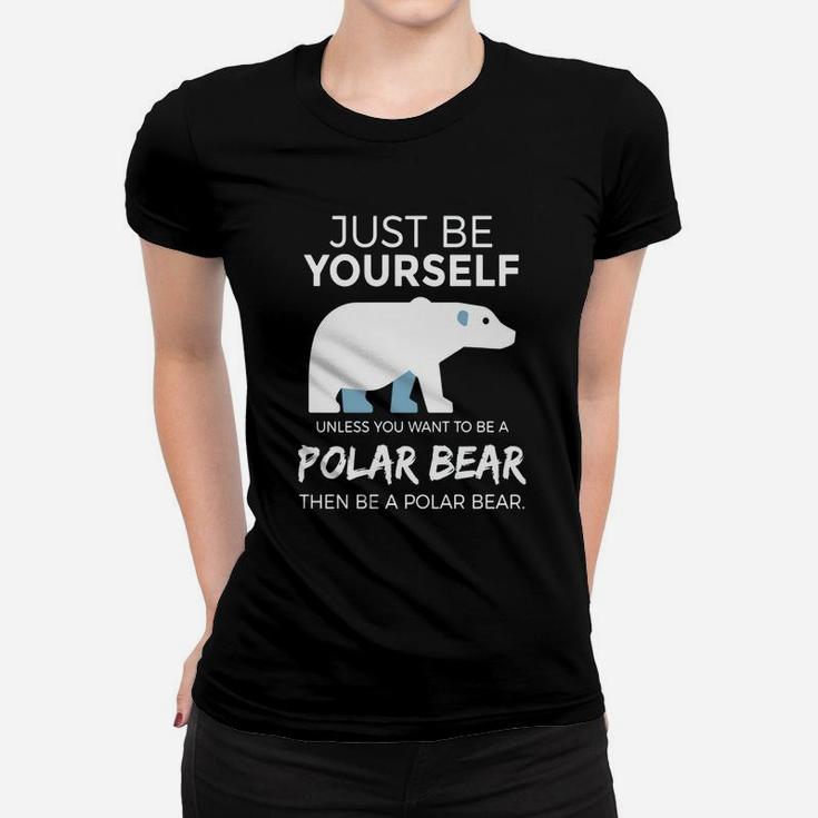 Just Be Yourself Unless You Want To Be A Polar Bear T-shirt Women T-shirt