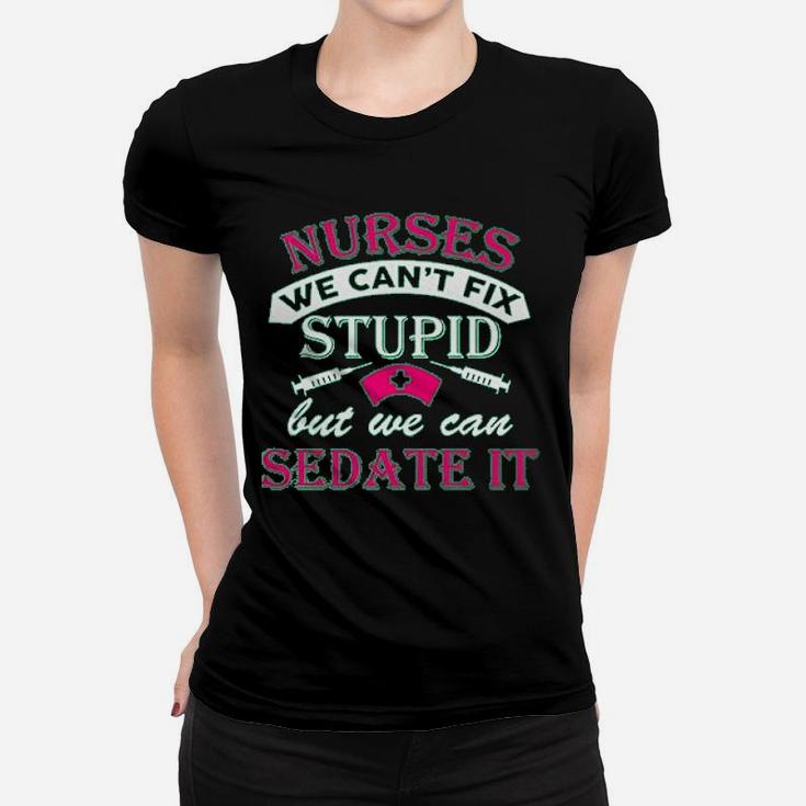 Ladies Nurses We Cant Fix Stupid But We Can Sedate It Funny Ladies Tee