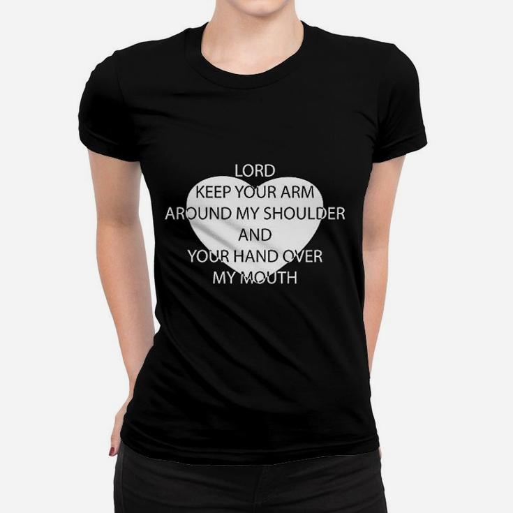 Lord Keep Your Arm Around My Shoulder And Your Hand Over My Mouth Women T-shirt