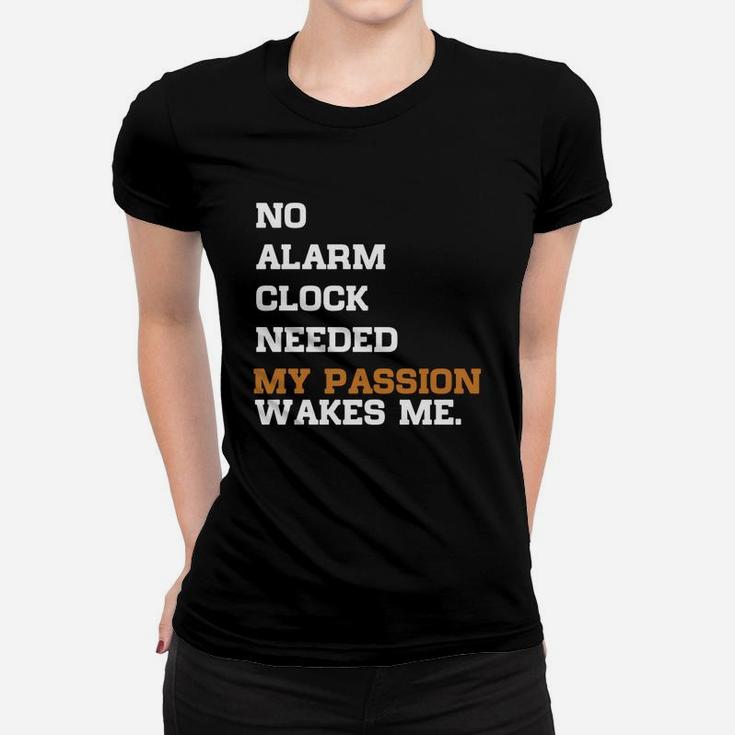 No Alarm Clock Needed My Passion Wakes Me Women T-shirt
