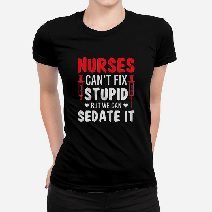 Nurses Cant Fix Stupid But We Can Sedate It Sarcasm Saying Ladies Tee
